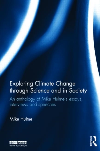 Exploring Climate Change through Science and in Society : An anthology of Mike Hulme's essays, interviews and speeches, Hardback Book