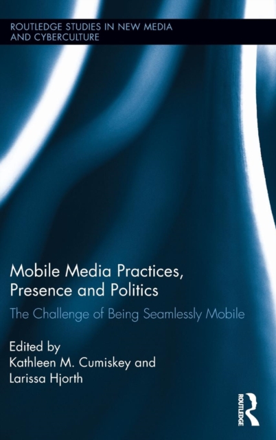 Mobile Media Practices, Presence and Politics : The Challenge of Being Seamlessly Mobile, Hardback Book