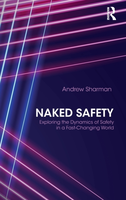 Naked Safety : Exploring The Dynamics of Safety in a Fast-Changing World, Hardback Book