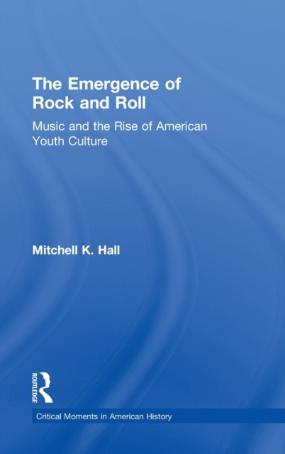 The Emergence of Rock and Roll : Music and the Rise of American Youth Culture, Hardback Book