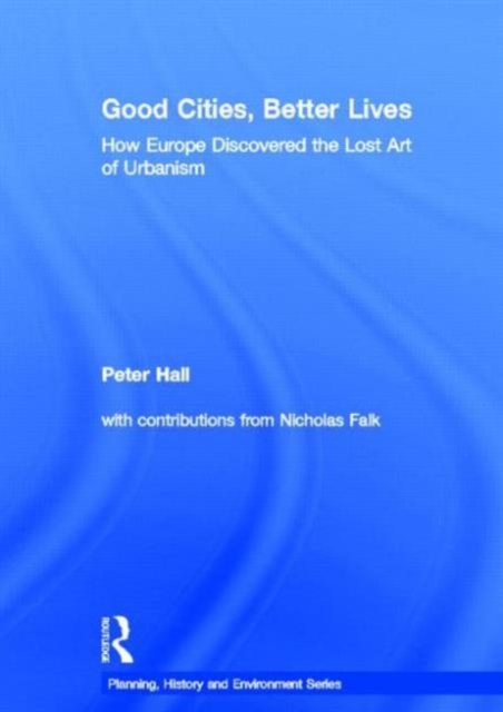 Good Cities, Better Lives : How Europe Discovered the Lost Art of Urbanism, Hardback Book