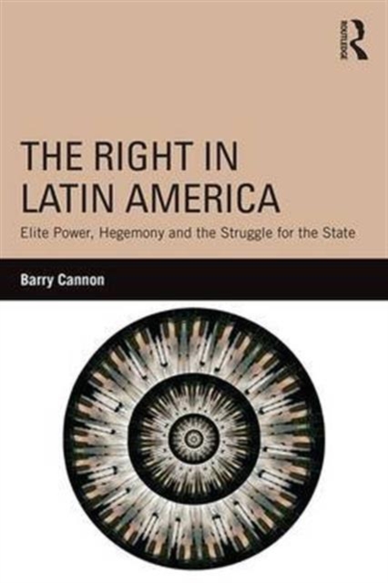 The Right in Latin America : Elite Power, Hegemony and the Struggle for the State, Hardback Book