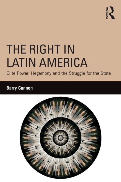 The Right in Latin America : Elite Power, Hegemony and the Struggle for the State, Paperback / softback Book