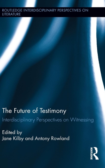 The Future of Testimony : Interdisciplinary Perspectives on Witnessing, Hardback Book
