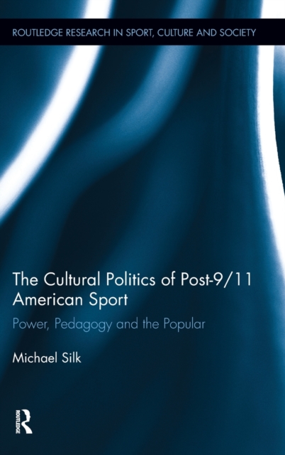 The Cultural Politics of Post-9/11 American Sport : Power, Pedagogy and the Popular, Hardback Book