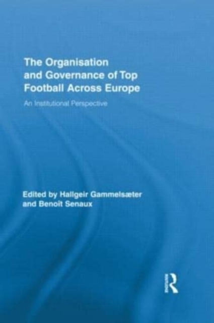 The Organisation and Governance of Top Football Across Europe : An Institutional Perspective, Book Book