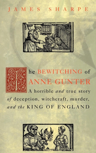 The Bewitching of Anne Gunter : A Horrible and True Story of Deception, Witchcraft, Murder, and the King of England, Hardback Book