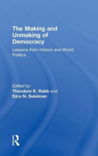 The Making and Unmaking of Democracy : Lessons from History and World Politics, Hardback Book