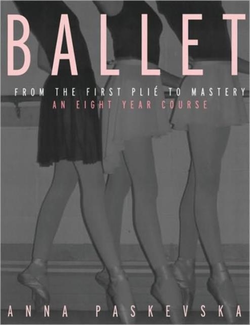 Ballet : From the First Plie to Mastery, An Eight-Year Course, Paperback / softback Book