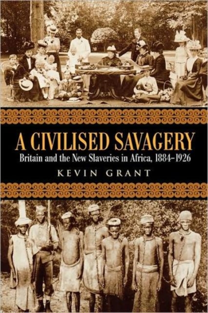 A Civilised Savagery : Britain and the New Slaveries in Africa, 1884-1926, Paperback / softback Book