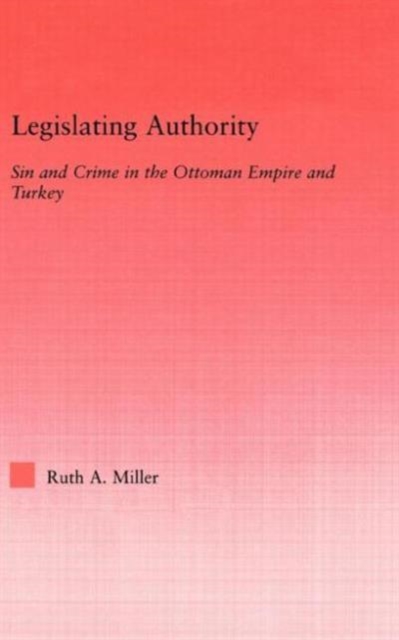 Legislating Authority : Sin and Crime in the Ottoman Empire and Turkey, Hardback Book