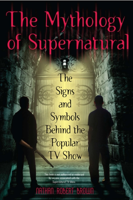 The Mythology Of Supernatural : The Signs and Symbols Behind the Popular TV Show, Paperback / softback Book