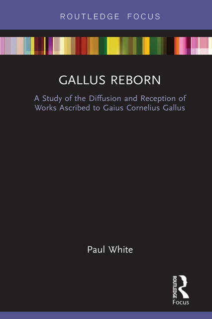 Gallus Reborn : A Study of the Diffusion and Reception of Works Ascribed to Gaius Cornelius Gallus, PDF eBook