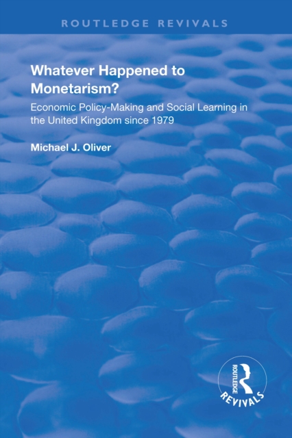 Whatever Happened to Monetarism? : Economic Policy Making and Social Learning in the United Kingdom Since 1979, PDF eBook