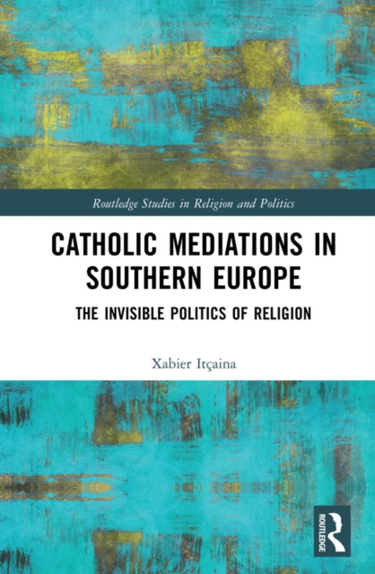 Catholic Mediations in Southern Europe : The Invisible Politics of Religion, PDF eBook