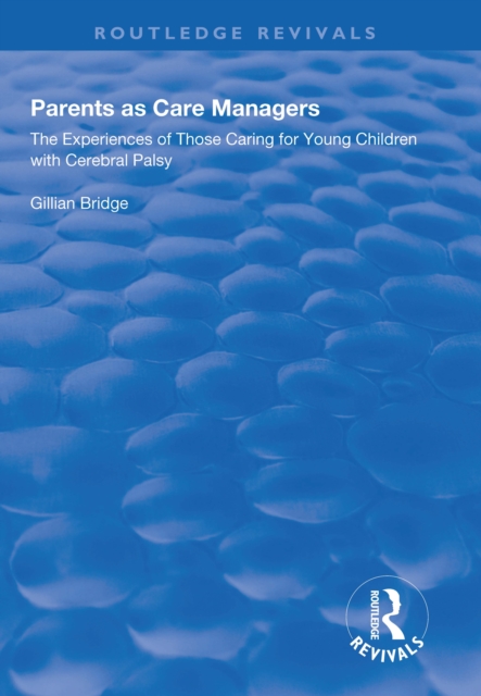 Parents as Care Managers : The Experiences of Those Caring for Young Children with Cerebral Palsy, PDF eBook