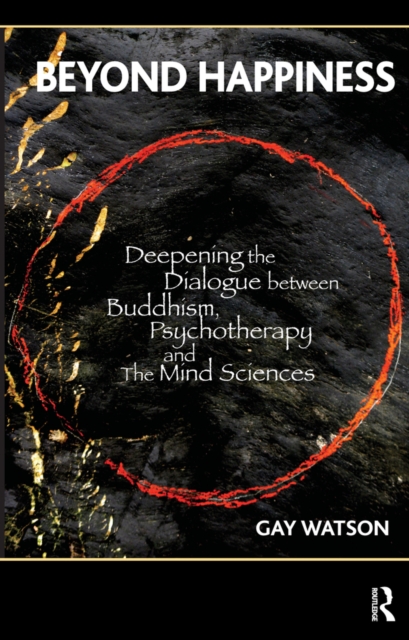 Beyond Happiness : Deepening the Dialogue between Buddhism, Psychotherapy and the Mind Sciences, PDF eBook