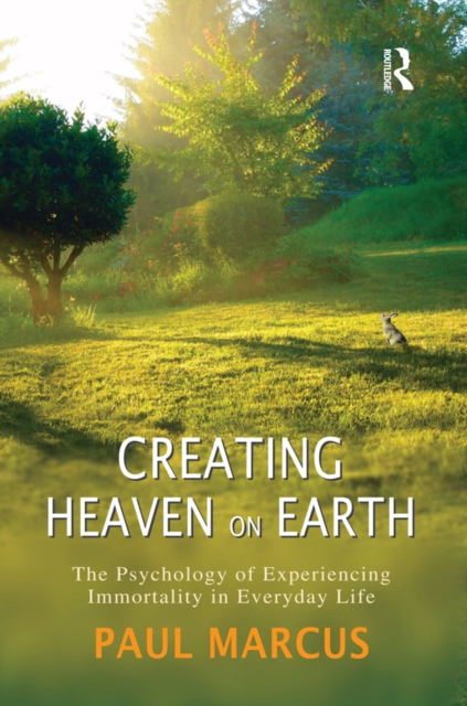 Creating Heaven on Earth : The Psychology of Experiencing Immortality in Everyday Life, PDF eBook