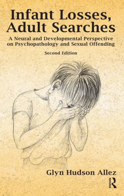 Infant Losses; Adult Searches : A Neural and Developmental Perspective on Psychopathology and Sexual Offending, PDF eBook