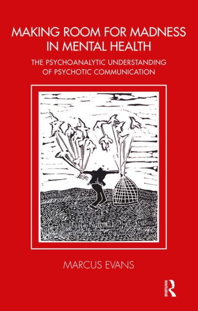 Making Room for Madness in Mental Health : The Psychoanalytic Understanding of Psychotic Communication, PDF eBook