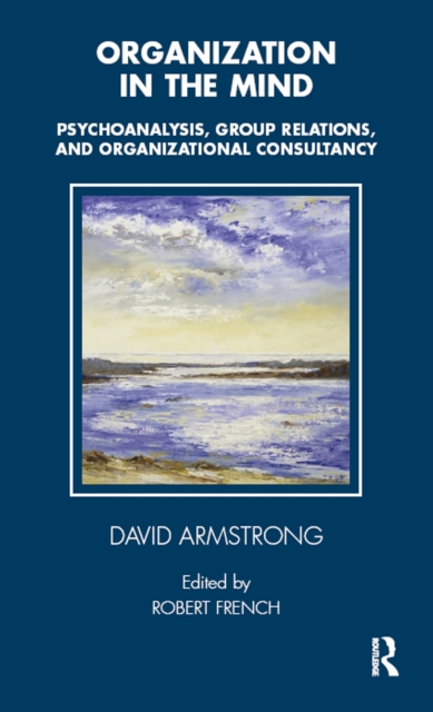 Organization in the Mind : Psychoanalysis, Group Relations and Organizational Consultancy, PDF eBook