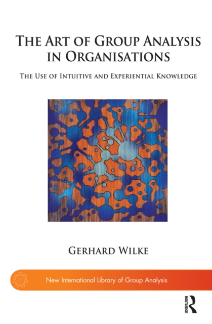 The Art of Group Analysis in Organisations : The Use of Intuitive and Experiential Knowledge, PDF eBook
