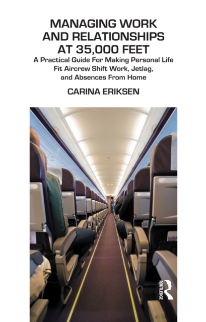 Managing Work and Relationships at 35,000 Feet : A Practical Guide for Making Personal Life Fit Aircrew Shift Work, Jetlag, and Absence from Home, EPUB eBook