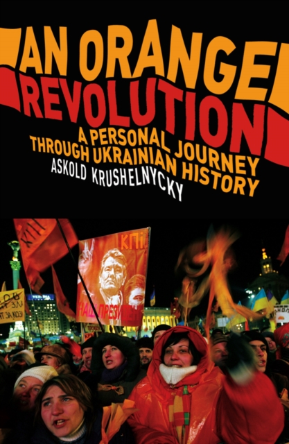 An Orange Revolution : A Personal Journey Through Ukrainian History, Paperback / softback Book