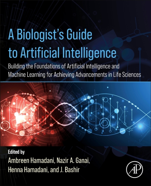 A Biologist’s Guide to Artificial Intelligence : Building the foundations of Artificial Intelligence and Machine Learning for Achieving Advancements in Life Sciences, Paperback / softback Book