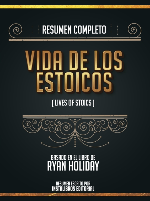 Resumen Completo: Vidas De Los Estoicos (Lives Of The Stoics) - Basado En El Libro De Ryan Holiday, EPUB eBook