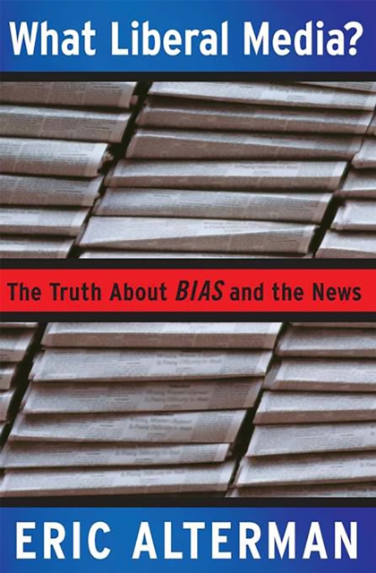 What Liberal Media? : The Truth about Bias and the News, Paperback / softback Book