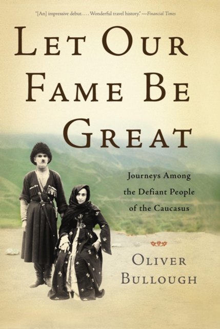 Let Our Fame Be Great : Journeys Among the Defiant People of the Caucasus, EPUB eBook