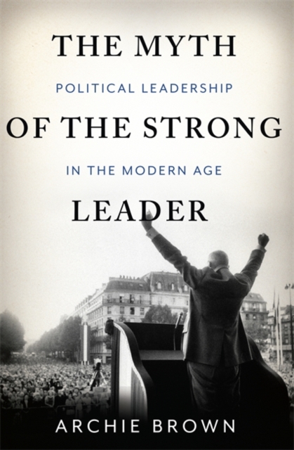 The Myth of the Strong Leader : Political Leadership in the Modern Age, Hardback Book