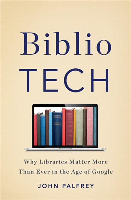 BiblioTech : Why Libraries Matter More Than Ever in the Age of Google, Hardback Book