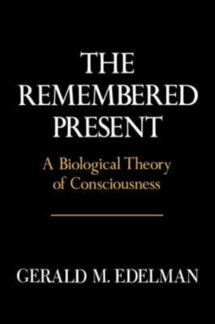 Remembered Present : A Biological Theory Of Consciousness, Hardback Book