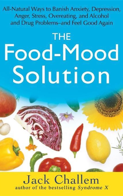 The Food-Mood Solution : All-Natural Ways to Banish Anxiety, Depression, Anger, Stress, Overeating, and Alcohol and Drug Problems--and Feel Good Again, PDF eBook