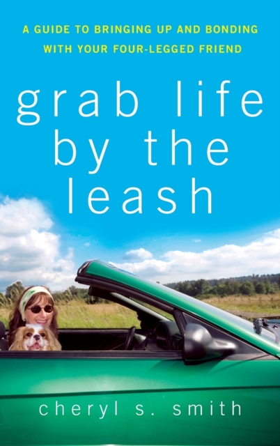 Grab Life by the Leash : A Guide to Bringing Up and Bonding with Your Four-legged Friend, Hardback Book