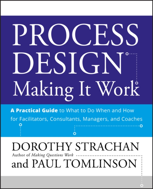 Process Design: Making it Work : A Practical Guide to What to do When and How for Facilitators, Consultants, Managers and Coaches, Paperback / softback Book