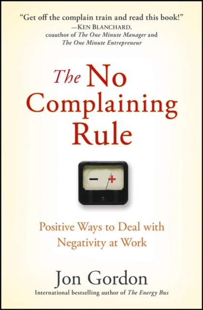 The No Complaining Rule : Positive Ways to Deal with Negativity at Work, PDF eBook