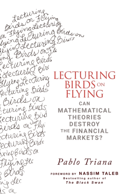 Lecturing Birds on Flying : Can Mathematical Theories Destroy the Financial Markets?, Hardback Book
