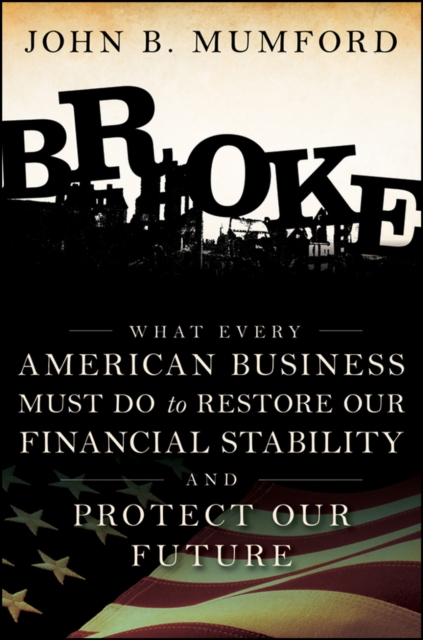 Broke : What Every American Business Must Do to Restore Our Financial Stability and Protect Our Future, Hardback Book