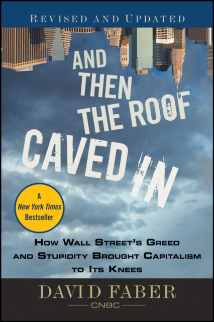 And Then the Roof Caved In : How Wall Street's Greed and Stupidity Brought Capitalism to Its Knees, EPUB eBook