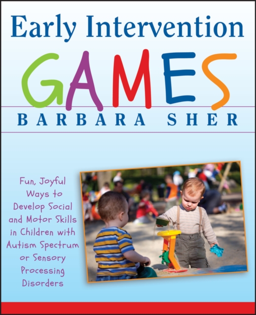 Early Intervention Games : Fun, Joyful Ways to Develop Social and Motor Skills in Children with Autism Spectrum or Sensory Processing Disorders, PDF eBook