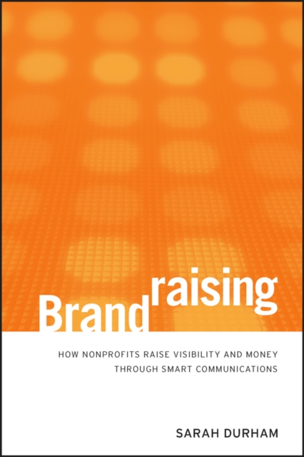 Brandraising : How Nonprofits Raise Visibility and Money Through Smart Communications, PDF eBook