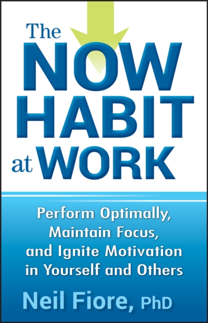 The Now Habit at Work : Perform Optimally, Maintain Focus, and Ignite Motivation in Yourself and Others, Hardback Book