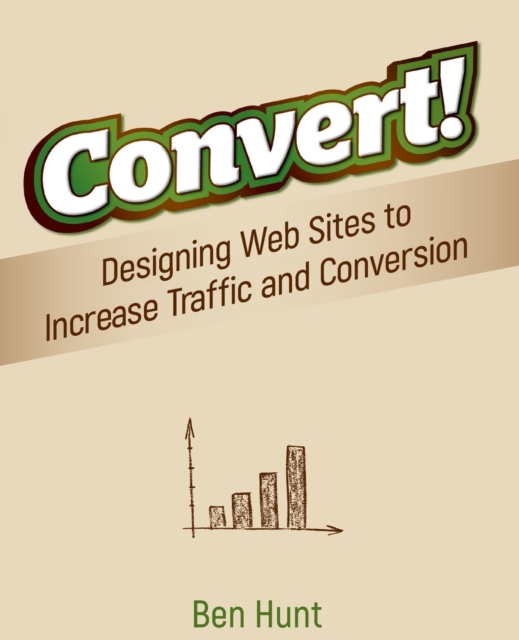 Convert! : Designing Web Sites to Increase Traffic and Conversion, Paperback / softback Book