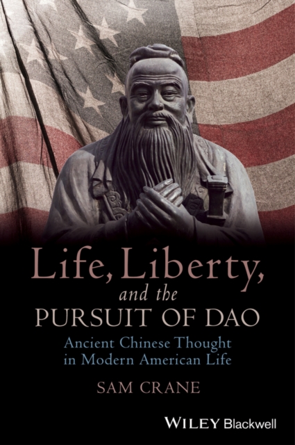 Life, Liberty, and the Pursuit of Dao : Ancient Chinese Thought in Modern American Life, Hardback Book