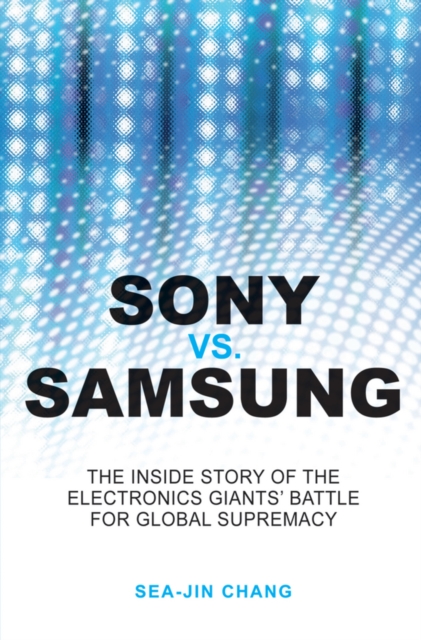 Sony vs Samsung : The Inside Story of the Electronics Giants' Battle For Global Supremacy, Paperback / softback Book