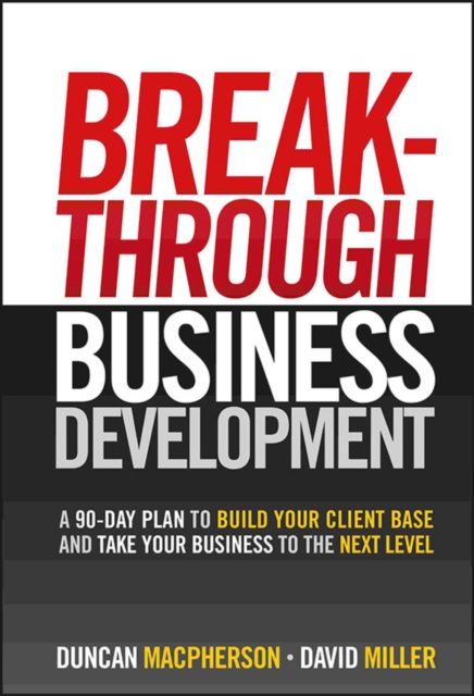Breakthrough Business Development : A 90-Day Plan to Build Your Client Base and Take Your Business to the Next Level, Hardback Book
