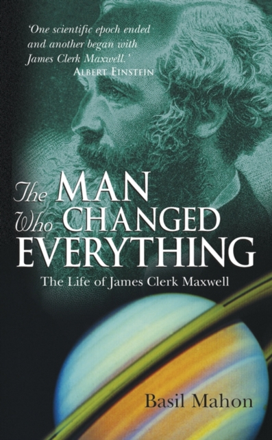 The Man Who Changed Everything : The Life of James Clerk Maxwell, PDF eBook